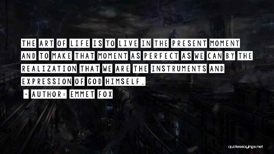 Emmet Fox Quotes: The Art Of Life Is To Live In The Present Moment And To Make That Moment As Perfect As We