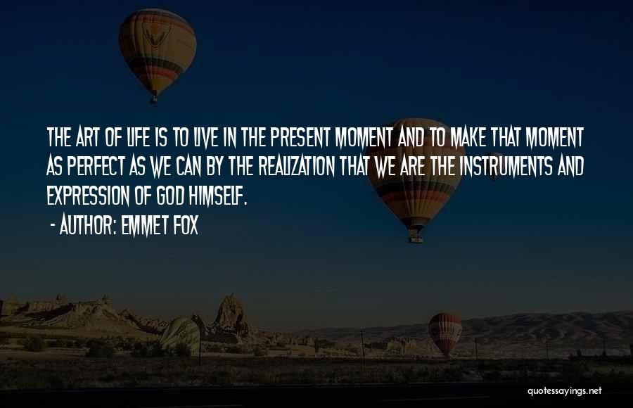 Emmet Fox Quotes: The Art Of Life Is To Live In The Present Moment And To Make That Moment As Perfect As We