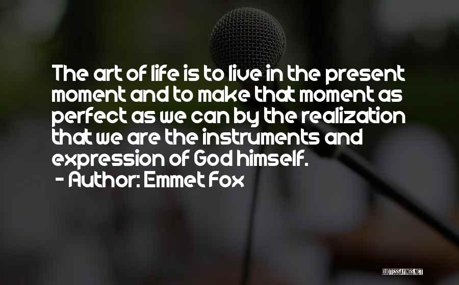 Emmet Fox Quotes: The Art Of Life Is To Live In The Present Moment And To Make That Moment As Perfect As We