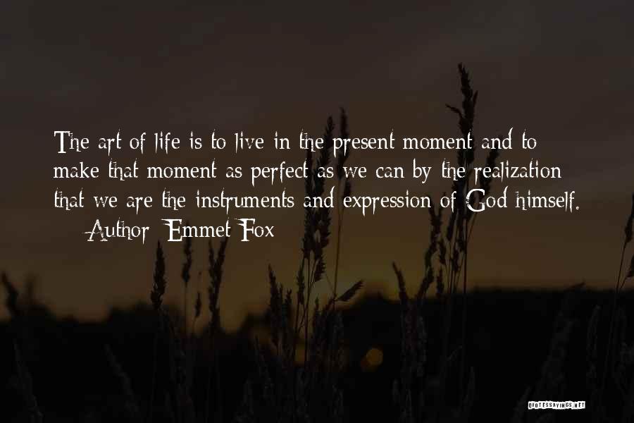 Emmet Fox Quotes: The Art Of Life Is To Live In The Present Moment And To Make That Moment As Perfect As We