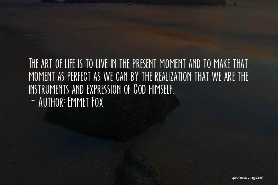 Emmet Fox Quotes: The Art Of Life Is To Live In The Present Moment And To Make That Moment As Perfect As We