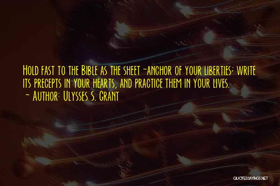 Ulysses S. Grant Quotes: Hold Fast To The Bible As The Sheet-anchor Of Your Liberties; Write Its Precepts In Your Hearts, And Practice Them