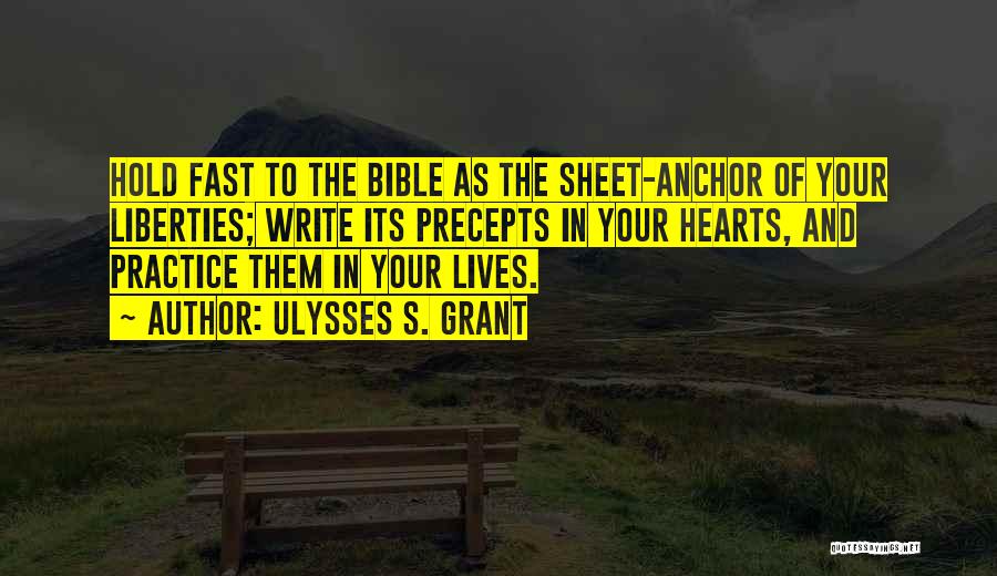 Ulysses S. Grant Quotes: Hold Fast To The Bible As The Sheet-anchor Of Your Liberties; Write Its Precepts In Your Hearts, And Practice Them