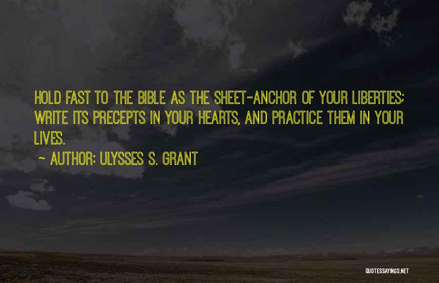 Ulysses S. Grant Quotes: Hold Fast To The Bible As The Sheet-anchor Of Your Liberties; Write Its Precepts In Your Hearts, And Practice Them