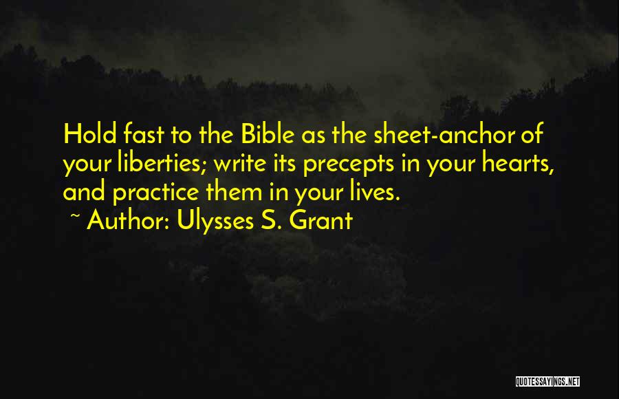 Ulysses S. Grant Quotes: Hold Fast To The Bible As The Sheet-anchor Of Your Liberties; Write Its Precepts In Your Hearts, And Practice Them