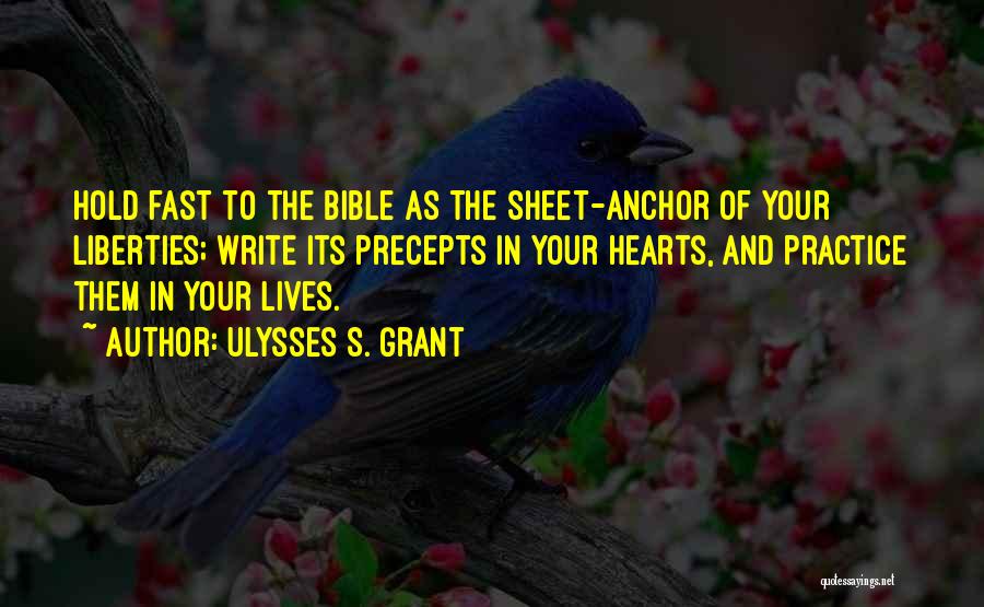 Ulysses S. Grant Quotes: Hold Fast To The Bible As The Sheet-anchor Of Your Liberties; Write Its Precepts In Your Hearts, And Practice Them
