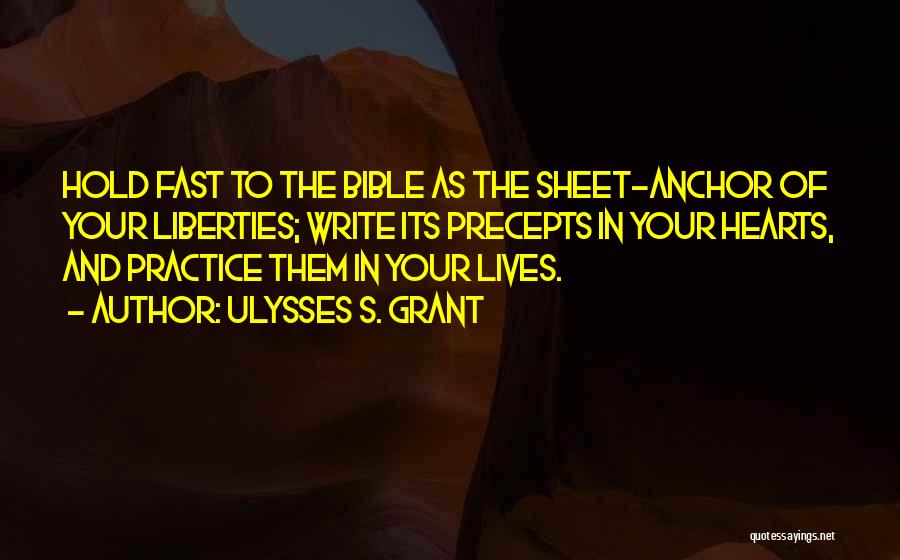Ulysses S. Grant Quotes: Hold Fast To The Bible As The Sheet-anchor Of Your Liberties; Write Its Precepts In Your Hearts, And Practice Them