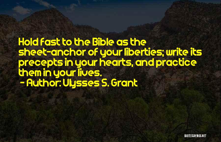 Ulysses S. Grant Quotes: Hold Fast To The Bible As The Sheet-anchor Of Your Liberties; Write Its Precepts In Your Hearts, And Practice Them