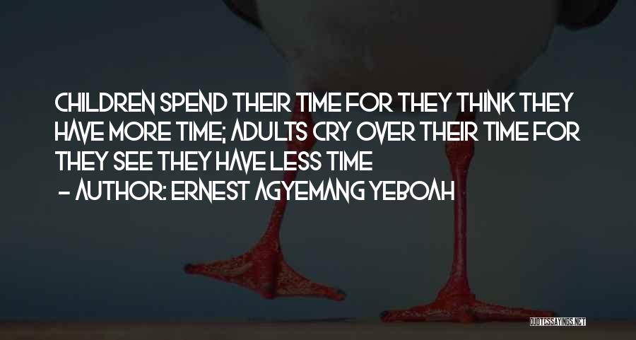 Ernest Agyemang Yeboah Quotes: Children Spend Their Time For They Think They Have More Time; Adults Cry Over Their Time For They See They