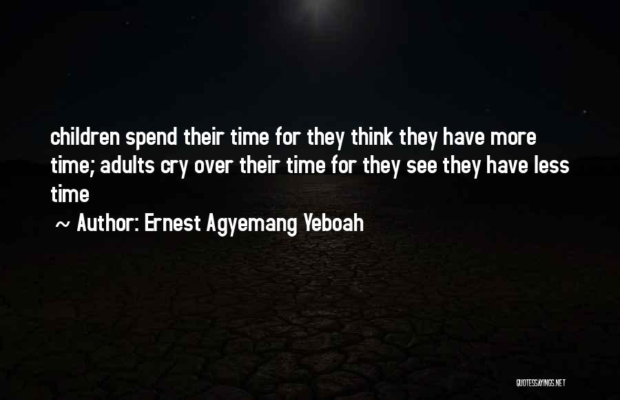 Ernest Agyemang Yeboah Quotes: Children Spend Their Time For They Think They Have More Time; Adults Cry Over Their Time For They See They