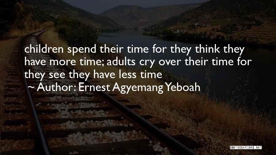 Ernest Agyemang Yeboah Quotes: Children Spend Their Time For They Think They Have More Time; Adults Cry Over Their Time For They See They