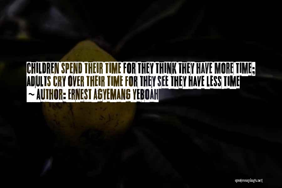 Ernest Agyemang Yeboah Quotes: Children Spend Their Time For They Think They Have More Time; Adults Cry Over Their Time For They See They