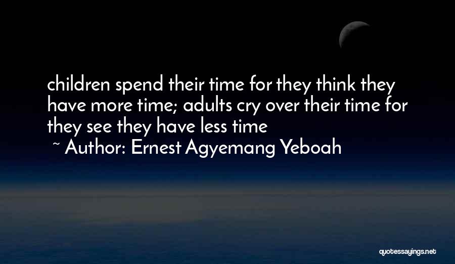 Ernest Agyemang Yeboah Quotes: Children Spend Their Time For They Think They Have More Time; Adults Cry Over Their Time For They See They