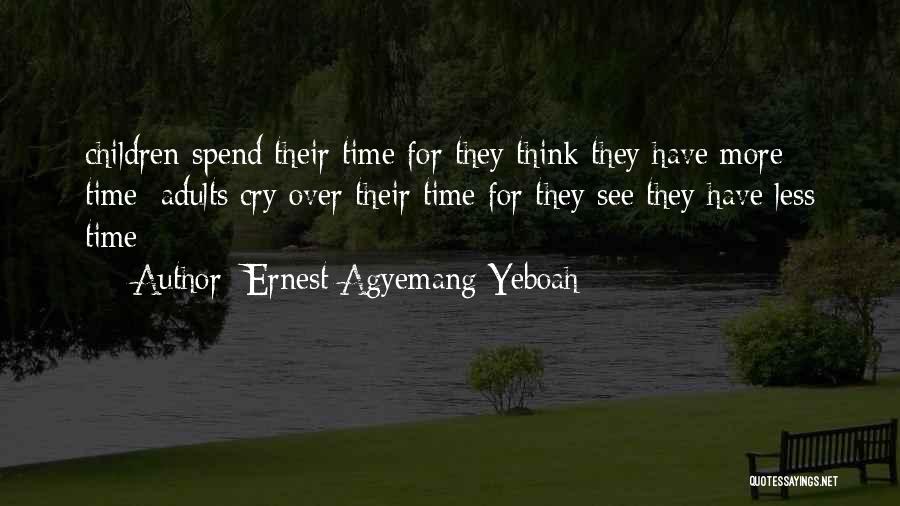 Ernest Agyemang Yeboah Quotes: Children Spend Their Time For They Think They Have More Time; Adults Cry Over Their Time For They See They