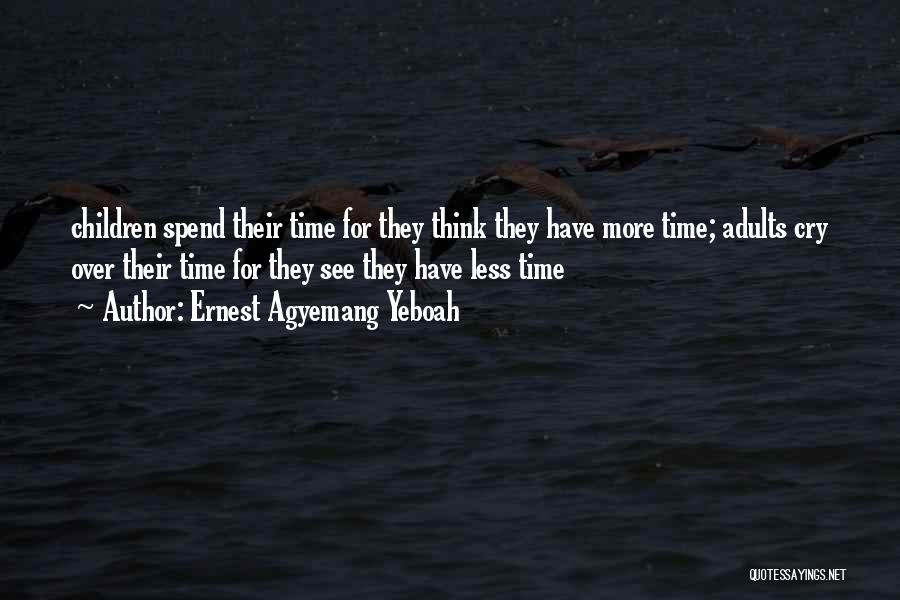 Ernest Agyemang Yeboah Quotes: Children Spend Their Time For They Think They Have More Time; Adults Cry Over Their Time For They See They