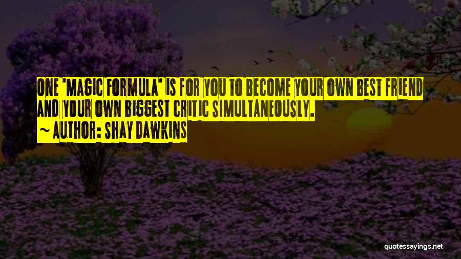 Shay Dawkins Quotes: One 'magic Formula' Is For You To Become Your Own Best Friend And Your Own Biggest Critic Simultaneously.