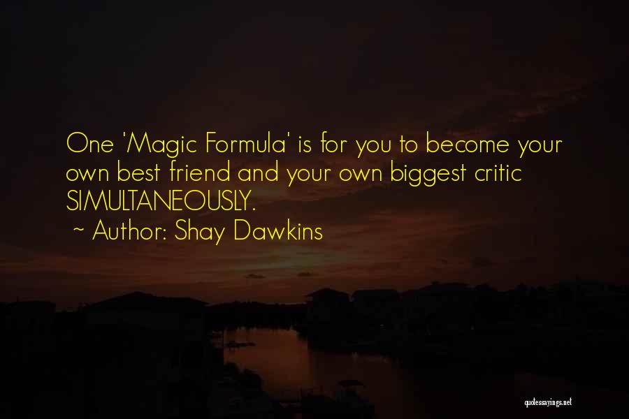 Shay Dawkins Quotes: One 'magic Formula' Is For You To Become Your Own Best Friend And Your Own Biggest Critic Simultaneously.