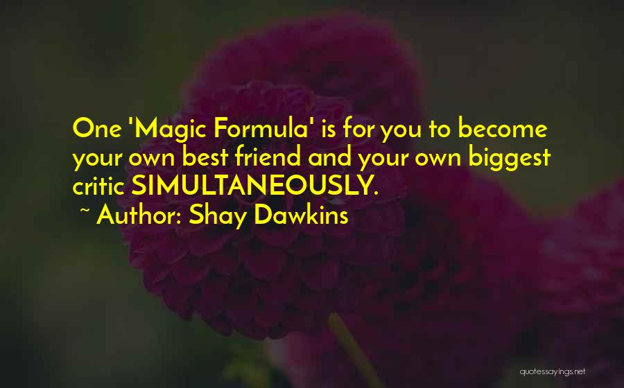 Shay Dawkins Quotes: One 'magic Formula' Is For You To Become Your Own Best Friend And Your Own Biggest Critic Simultaneously.
