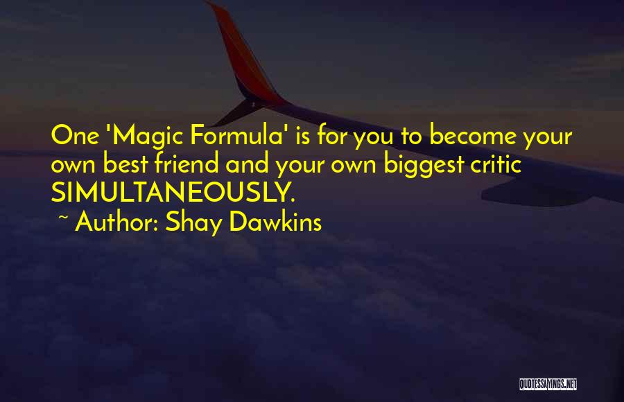 Shay Dawkins Quotes: One 'magic Formula' Is For You To Become Your Own Best Friend And Your Own Biggest Critic Simultaneously.