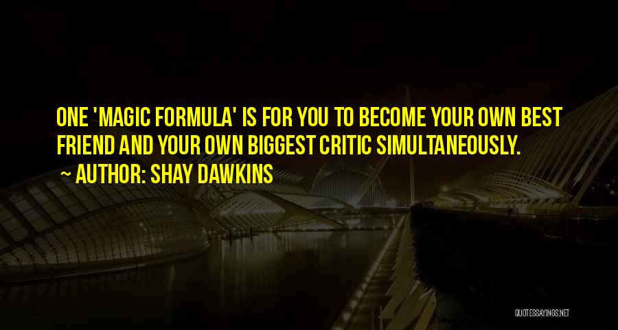 Shay Dawkins Quotes: One 'magic Formula' Is For You To Become Your Own Best Friend And Your Own Biggest Critic Simultaneously.