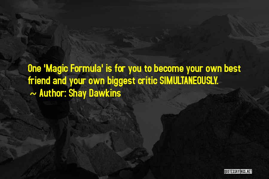 Shay Dawkins Quotes: One 'magic Formula' Is For You To Become Your Own Best Friend And Your Own Biggest Critic Simultaneously.