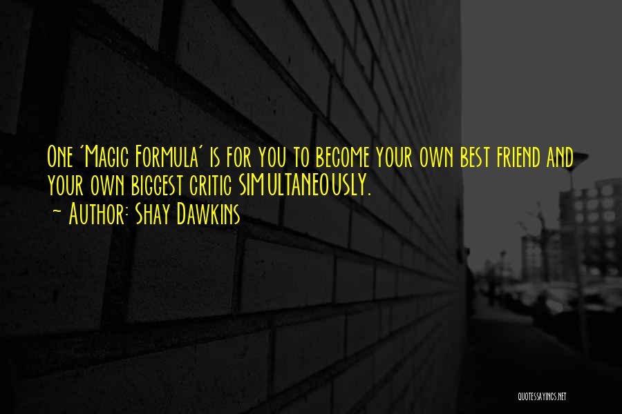 Shay Dawkins Quotes: One 'magic Formula' Is For You To Become Your Own Best Friend And Your Own Biggest Critic Simultaneously.