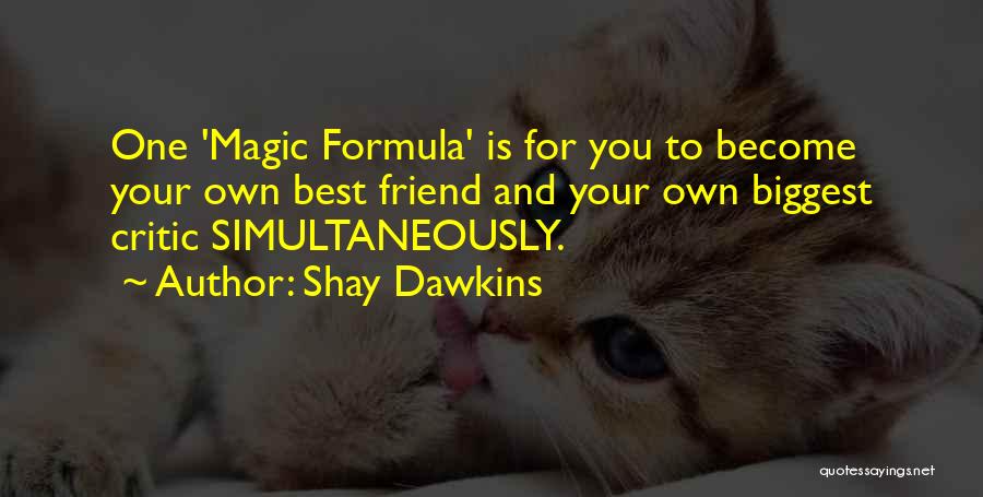 Shay Dawkins Quotes: One 'magic Formula' Is For You To Become Your Own Best Friend And Your Own Biggest Critic Simultaneously.