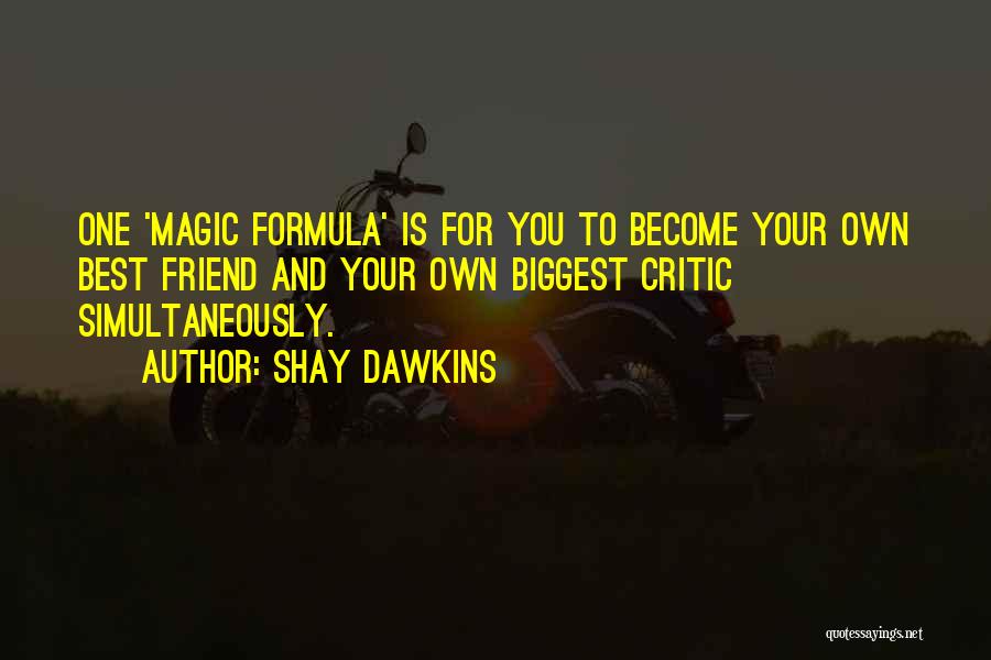 Shay Dawkins Quotes: One 'magic Formula' Is For You To Become Your Own Best Friend And Your Own Biggest Critic Simultaneously.