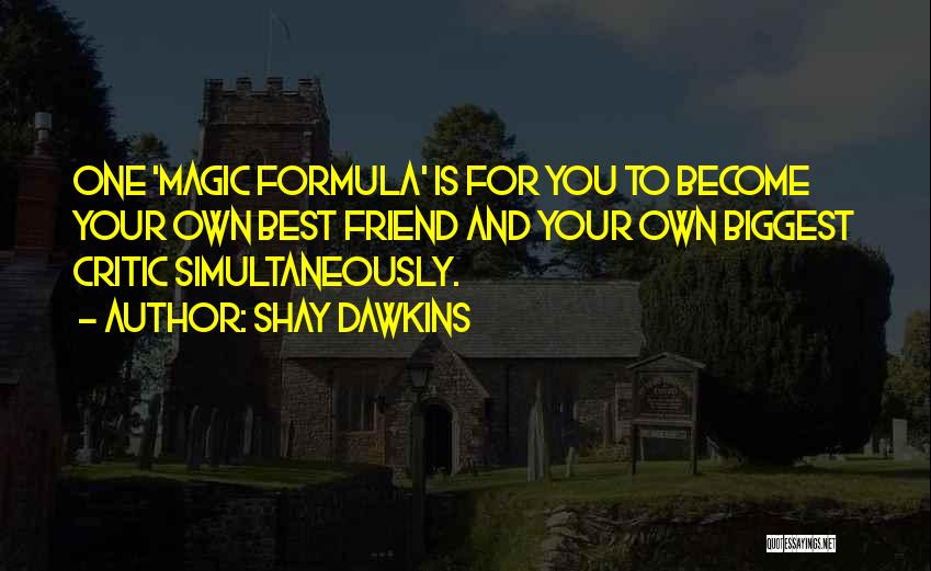 Shay Dawkins Quotes: One 'magic Formula' Is For You To Become Your Own Best Friend And Your Own Biggest Critic Simultaneously.