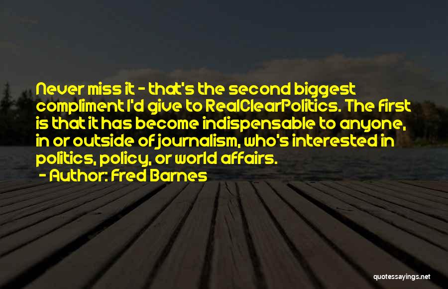 Fred Barnes Quotes: Never Miss It - That's The Second Biggest Compliment I'd Give To Realclearpolitics. The First Is That It Has Become