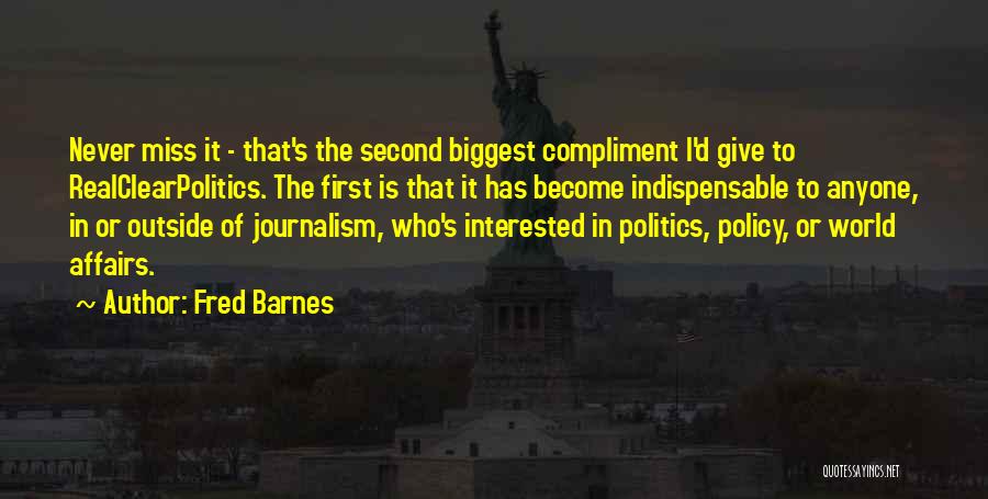 Fred Barnes Quotes: Never Miss It - That's The Second Biggest Compliment I'd Give To Realclearpolitics. The First Is That It Has Become