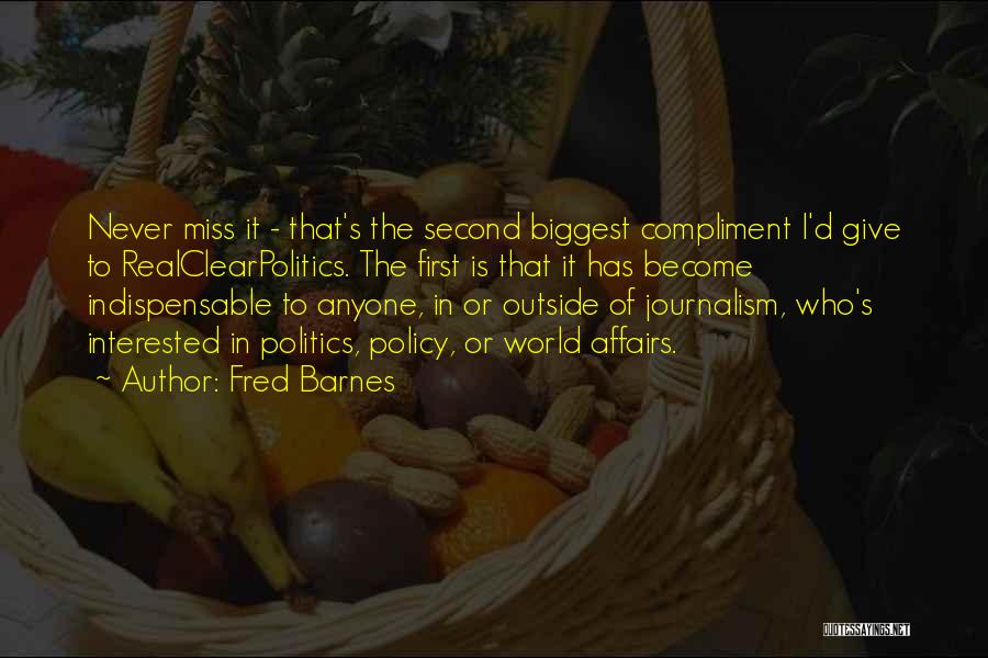 Fred Barnes Quotes: Never Miss It - That's The Second Biggest Compliment I'd Give To Realclearpolitics. The First Is That It Has Become