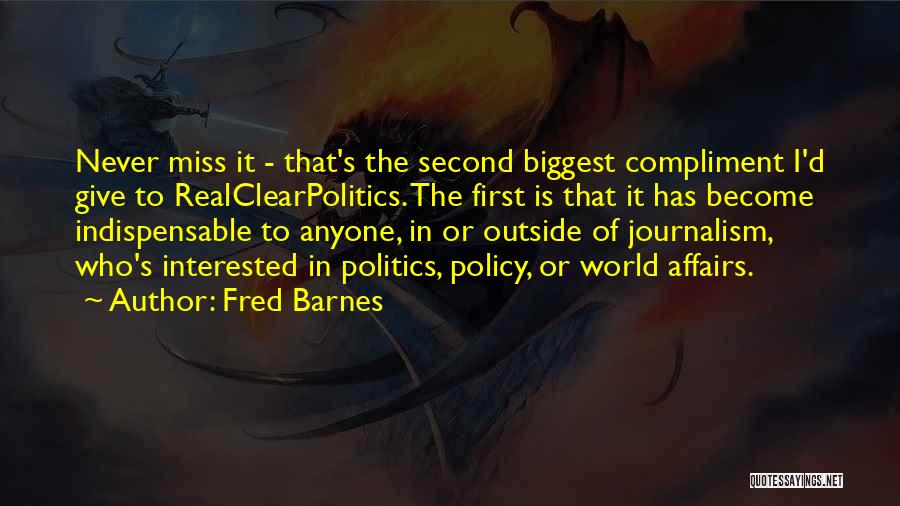 Fred Barnes Quotes: Never Miss It - That's The Second Biggest Compliment I'd Give To Realclearpolitics. The First Is That It Has Become