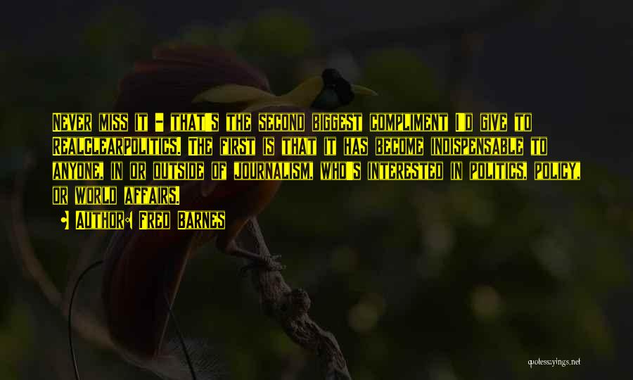 Fred Barnes Quotes: Never Miss It - That's The Second Biggest Compliment I'd Give To Realclearpolitics. The First Is That It Has Become