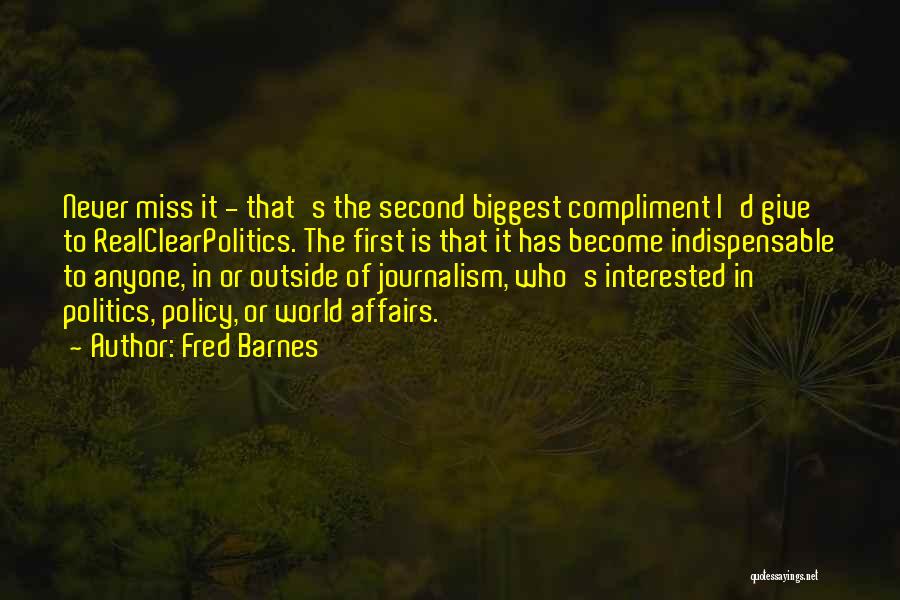 Fred Barnes Quotes: Never Miss It - That's The Second Biggest Compliment I'd Give To Realclearpolitics. The First Is That It Has Become