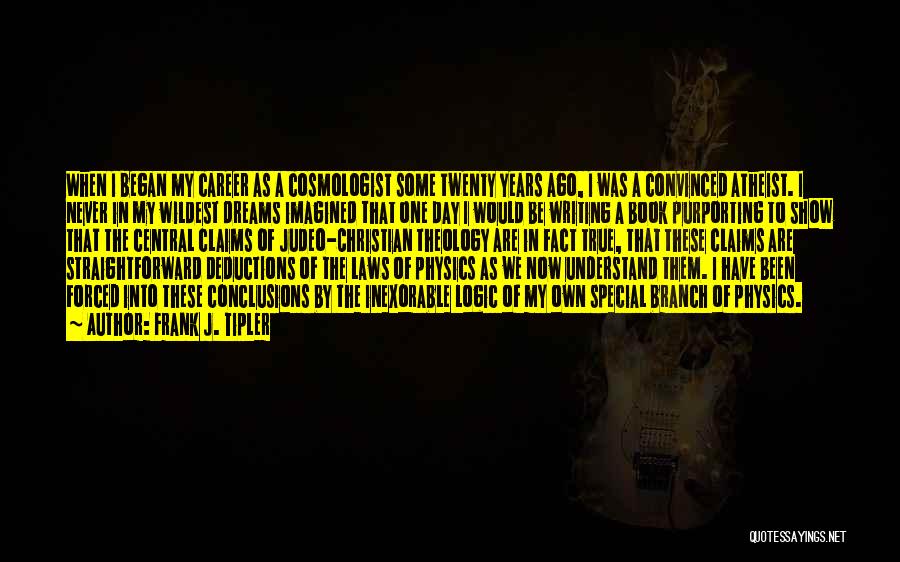 Frank J. Tipler Quotes: When I Began My Career As A Cosmologist Some Twenty Years Ago, I Was A Convinced Atheist. I Never In