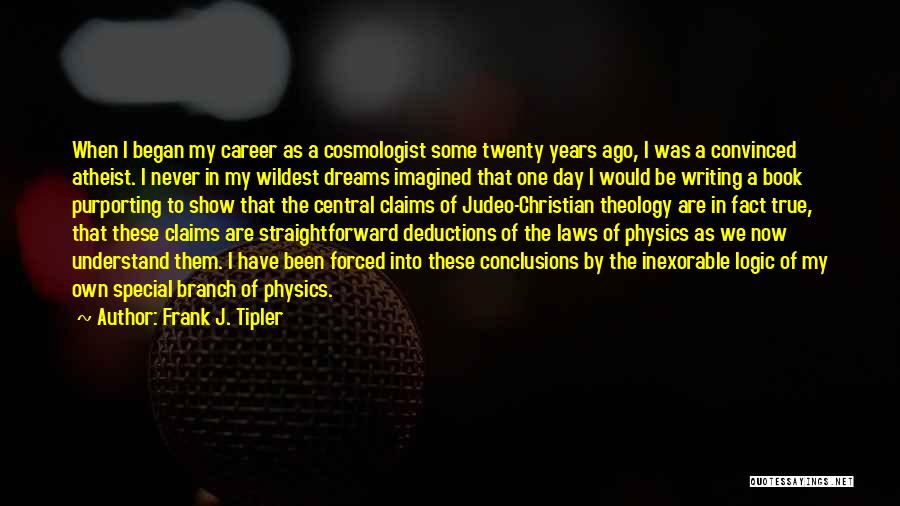 Frank J. Tipler Quotes: When I Began My Career As A Cosmologist Some Twenty Years Ago, I Was A Convinced Atheist. I Never In