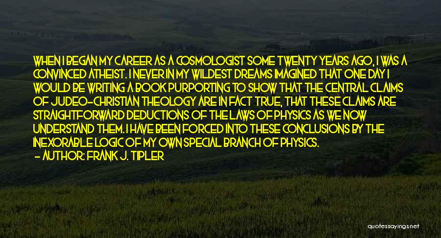 Frank J. Tipler Quotes: When I Began My Career As A Cosmologist Some Twenty Years Ago, I Was A Convinced Atheist. I Never In