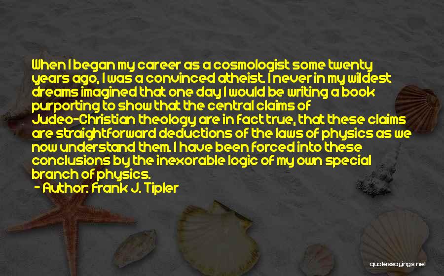 Frank J. Tipler Quotes: When I Began My Career As A Cosmologist Some Twenty Years Ago, I Was A Convinced Atheist. I Never In