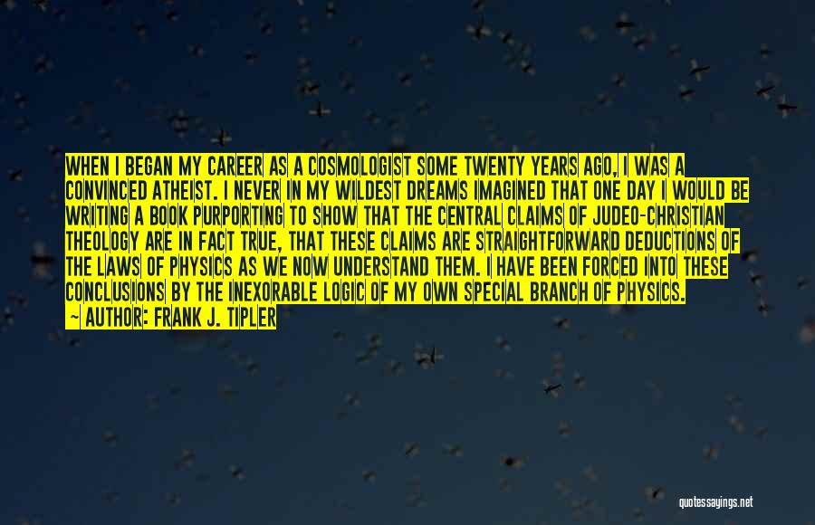 Frank J. Tipler Quotes: When I Began My Career As A Cosmologist Some Twenty Years Ago, I Was A Convinced Atheist. I Never In