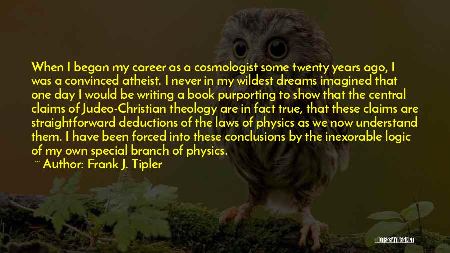 Frank J. Tipler Quotes: When I Began My Career As A Cosmologist Some Twenty Years Ago, I Was A Convinced Atheist. I Never In