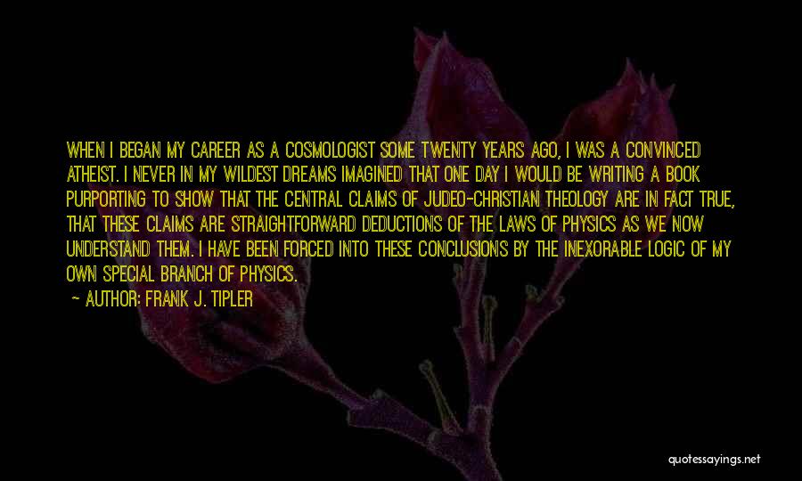 Frank J. Tipler Quotes: When I Began My Career As A Cosmologist Some Twenty Years Ago, I Was A Convinced Atheist. I Never In
