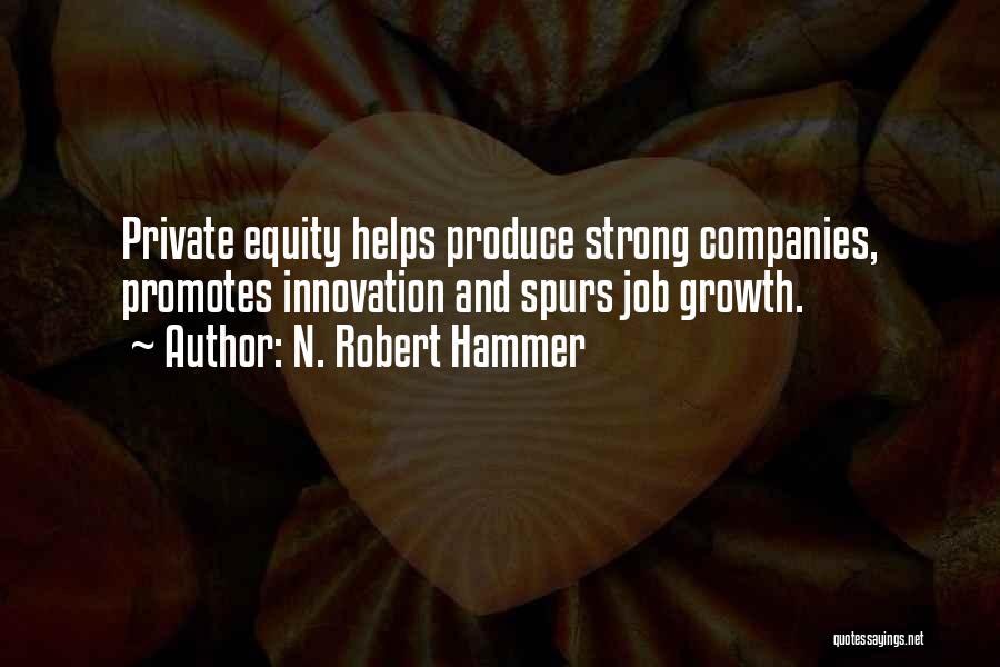 N. Robert Hammer Quotes: Private Equity Helps Produce Strong Companies, Promotes Innovation And Spurs Job Growth.