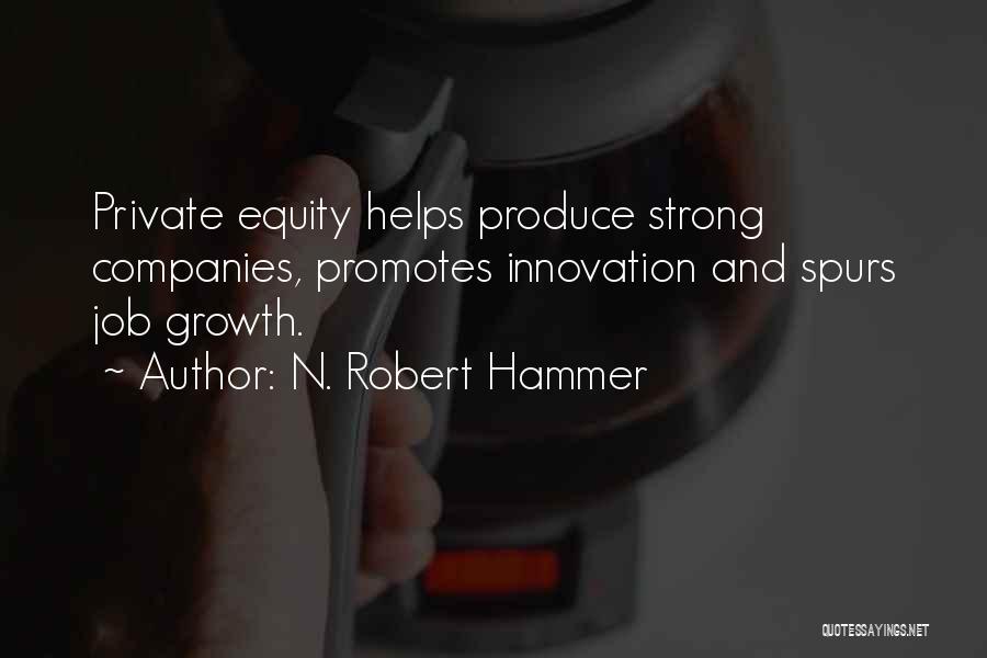 N. Robert Hammer Quotes: Private Equity Helps Produce Strong Companies, Promotes Innovation And Spurs Job Growth.