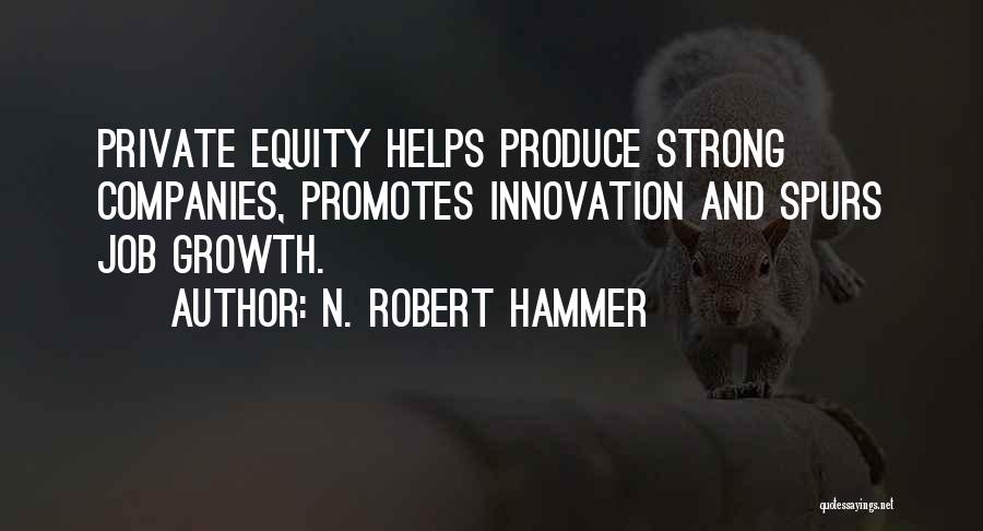 N. Robert Hammer Quotes: Private Equity Helps Produce Strong Companies, Promotes Innovation And Spurs Job Growth.