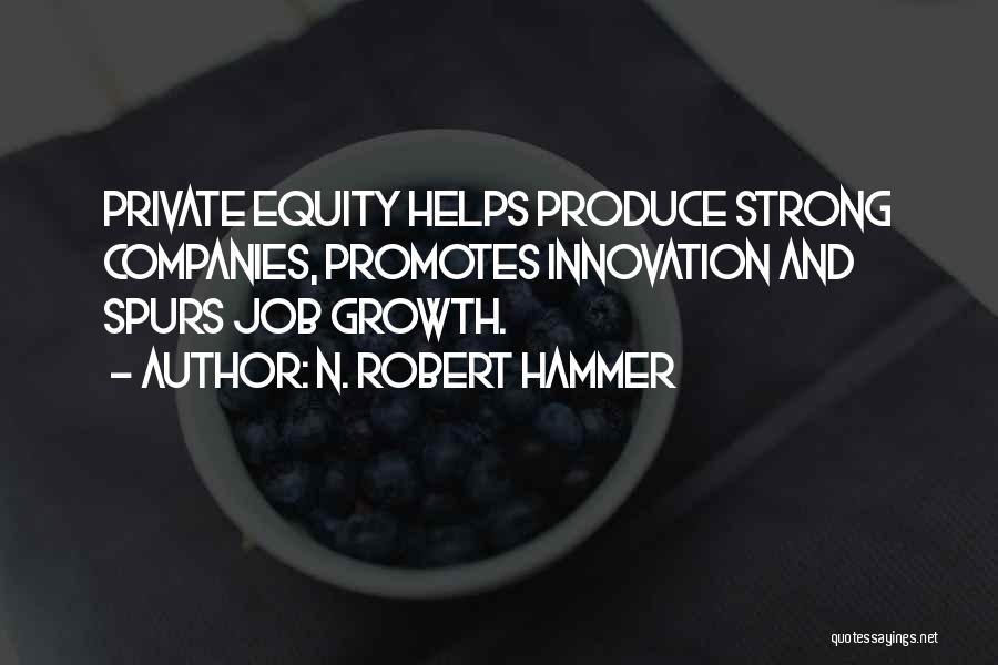 N. Robert Hammer Quotes: Private Equity Helps Produce Strong Companies, Promotes Innovation And Spurs Job Growth.