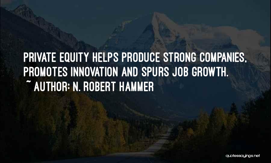 N. Robert Hammer Quotes: Private Equity Helps Produce Strong Companies, Promotes Innovation And Spurs Job Growth.