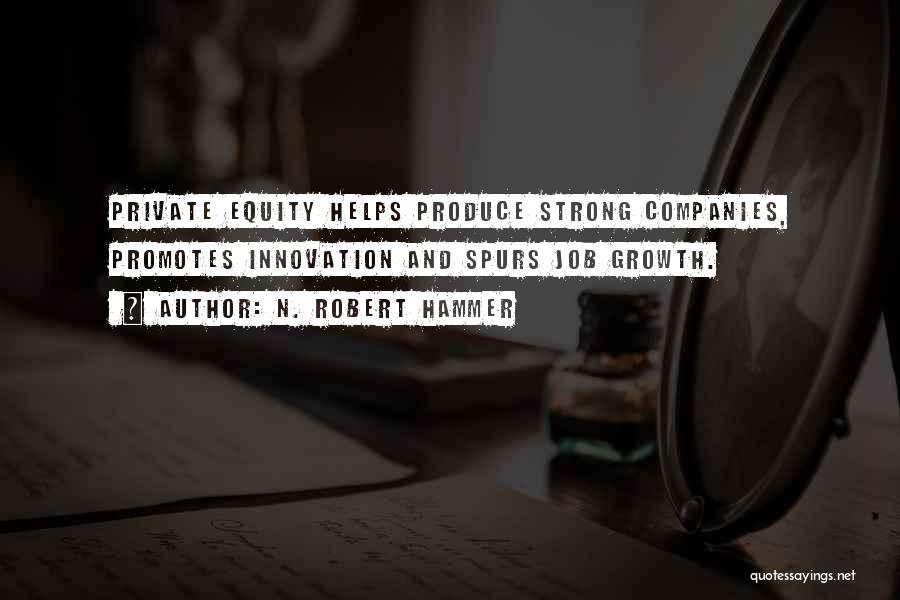 N. Robert Hammer Quotes: Private Equity Helps Produce Strong Companies, Promotes Innovation And Spurs Job Growth.