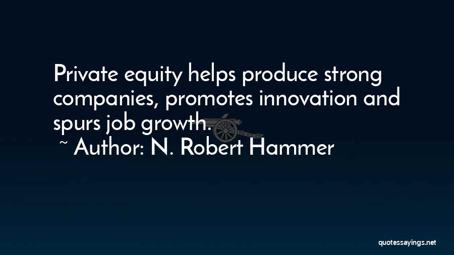 N. Robert Hammer Quotes: Private Equity Helps Produce Strong Companies, Promotes Innovation And Spurs Job Growth.