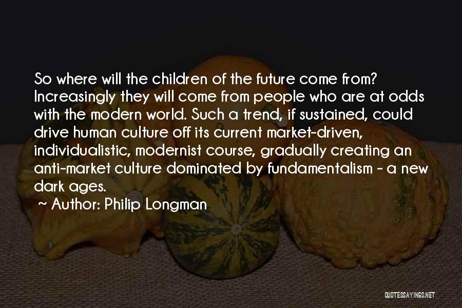 Philip Longman Quotes: So Where Will The Children Of The Future Come From? Increasingly They Will Come From People Who Are At Odds